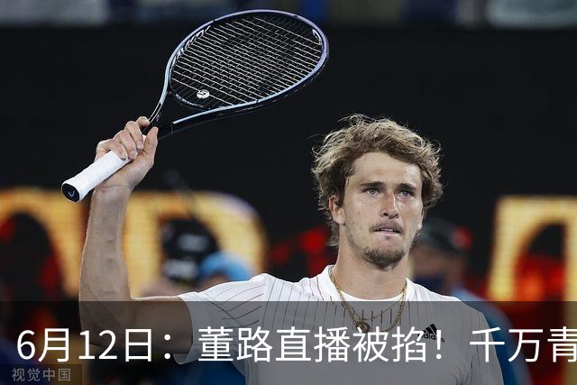 6月12日：董路直播被掐！千万青训资金悬了，中国足球该要流量还是未来？